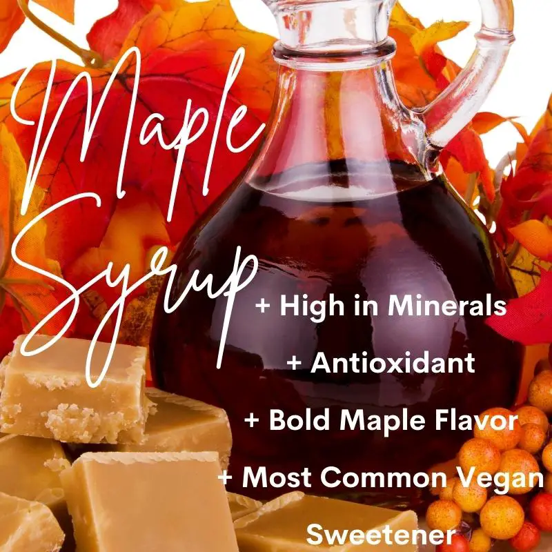 Maple Syrup: High in minerals, Antioxidant, Bold maple flavor, Most common vegan sweetener.